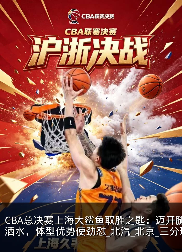 CBA总决赛上海大鲨鱼取胜之匙:迈开腿洒洒水,体型优势使劲怼_北汽_北京_三分球