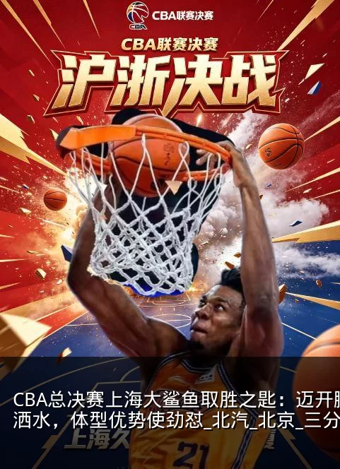 CBA总决赛上海大鲨鱼取胜之匙:迈开腿洒洒水,体型优势使劲怼_北汽_北京_三分球